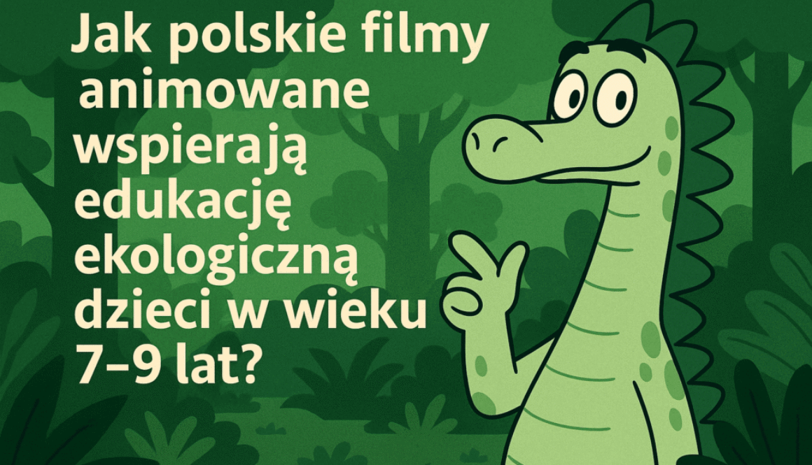 Jak polskie filmy animowane wspierają edukację ekologiczną dzieci w wieku 7–9 lat?